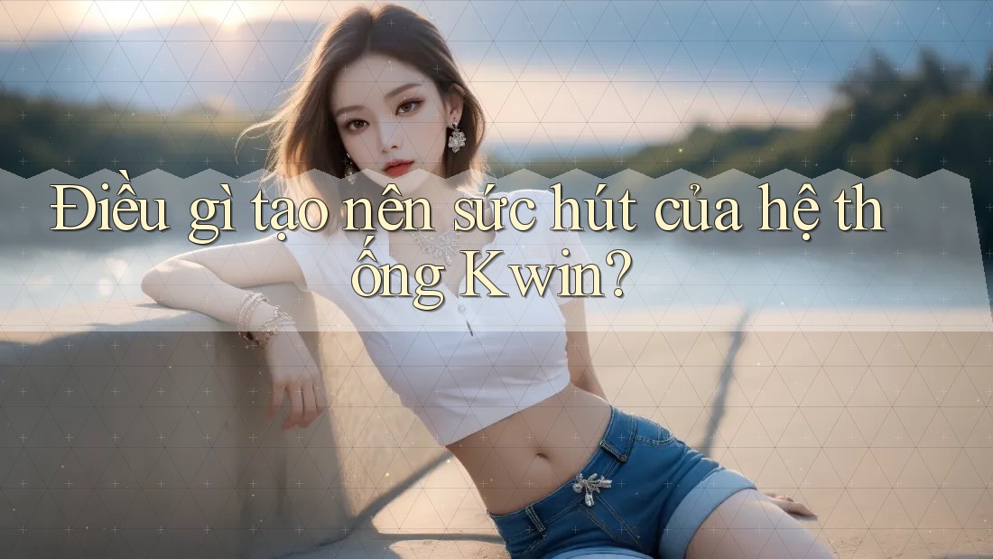 Điều gì tạo nên sức hút của hệ thống Kwin? Điều gì tạo nên sức hút của hệ thống Kwin?