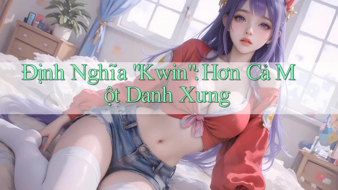 Định Nghĩa “Kwin”: Hơn Cả Một Danh Xưng Định Nghĩa “Kwin”: Hơn Cả Một Danh Xưng