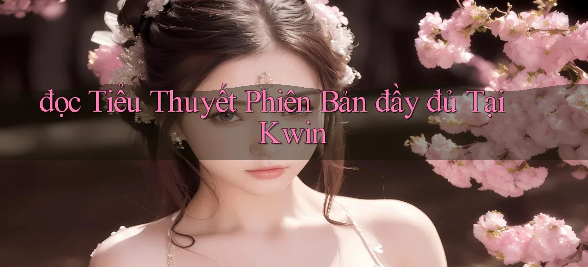 đọc tiểu thuyết phiên bản đầy đủ tại kwin