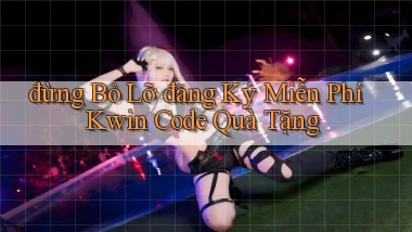 đừng bỏ lỡ đăng ký miễn phí kwin code quà tặng
