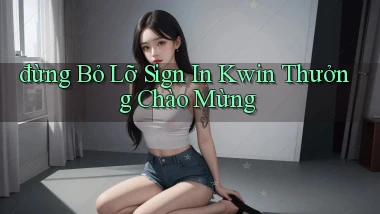 đừng bỏ lỡ sign in kwin thưởng chào mừng