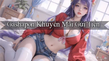 Gashapon Khuyến mãi gửi tiền