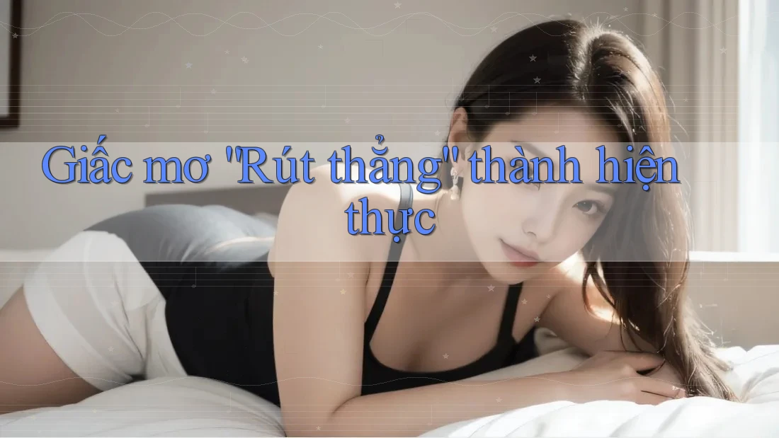 Giấc mơ “Rút thẳng” thành hiện thực Giấc mơ “Rút thẳng” thành hiện thực
