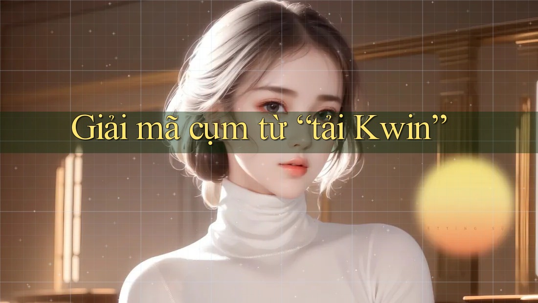 Giải mã cụm từ “tải Kwin” Giải mã cụm từ “tải Kwin”
