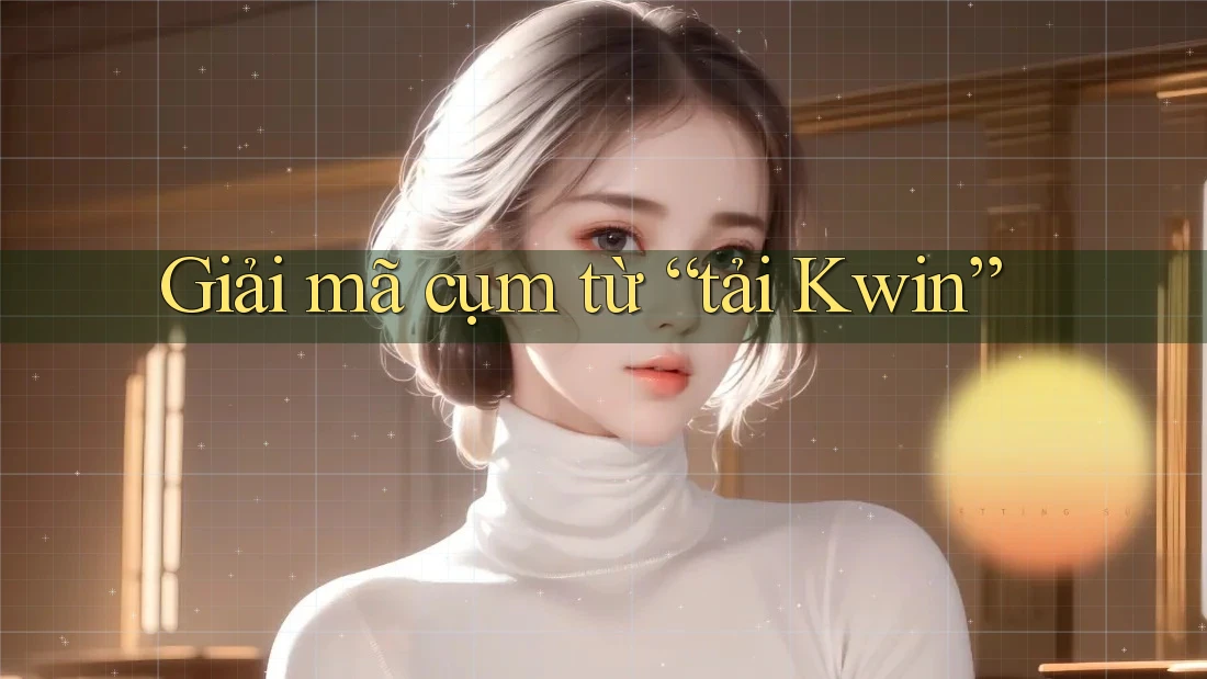 Giải mã cụm từ “tải Kwin” Giải mã cụm từ “tải Kwin”