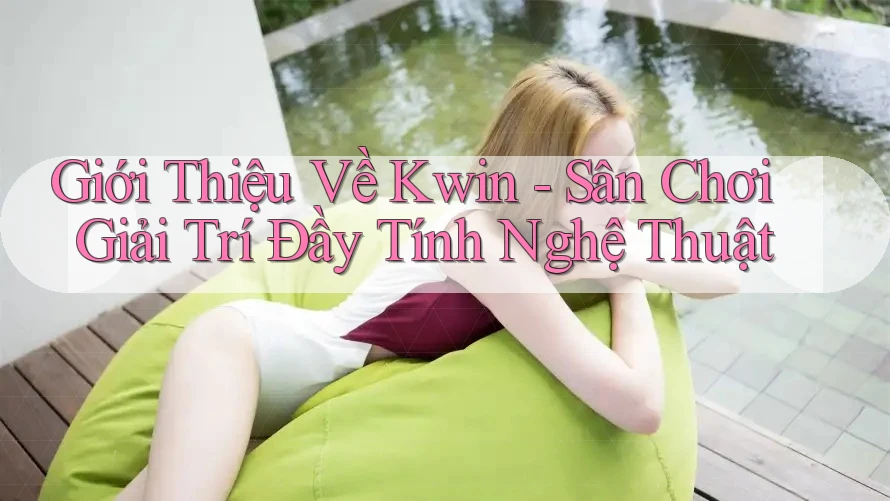 Giới Thiệu Về Kwin - Sân Chơi Giải Trí Đầy Tính Nghệ Thuật