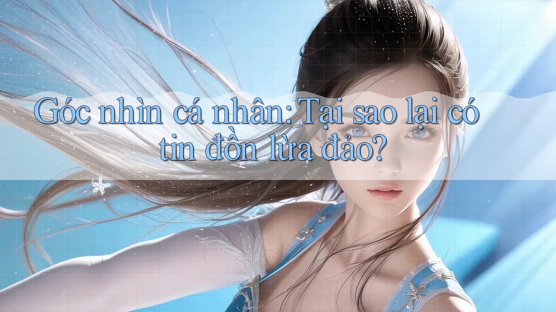 Góc nhìn cá nhân: Tại sao lại có tin đồn lừa đảo?