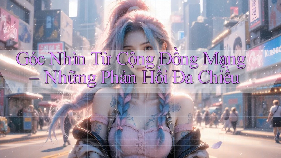 Góc Nhìn Từ Cộng Đồng Mạng – Những Phản Hồi Đa Chiều Góc Nhìn Từ Cộng Đồng Mạng – Những Phản Hồi Đa Chiều