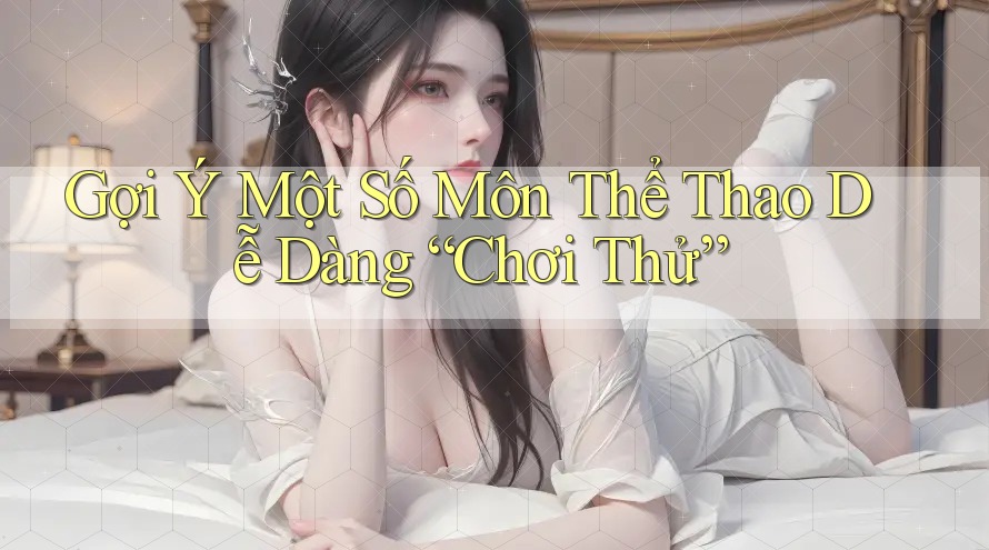 Gợi Ý Một Số Môn Thể Thao Dễ Dàng “Chơi Thử” Gợi Ý Một Số Môn Thể Thao Dễ Dàng “Chơi Thử”