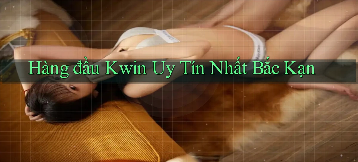 hàng đầu kwin uy tín nhất Bắc Kạn