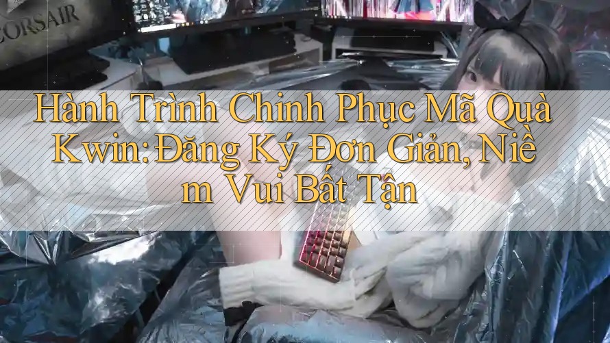 Hành Trình Chinh Phục Mã Quà Kwin: Đăng Ký Đơn Giản, Niềm Vui Bất Tận Hành Trình Chinh Phục Mã Quà Kwin: Đăng Ký Đơn Giản, Niềm Vui Bất Tận