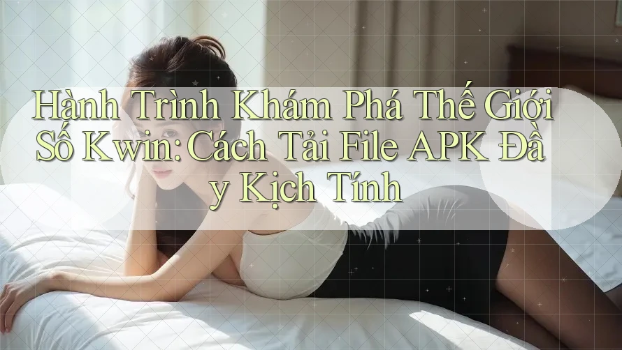 Hành Trình Khám Phá Thế Giới Số Kwin: Cách Tải File APK Đầy Kịch Tính Hành Trình Khám Phá Thế Giới Số Kwin: Cách Tải File APK Đầy Kịch Tính