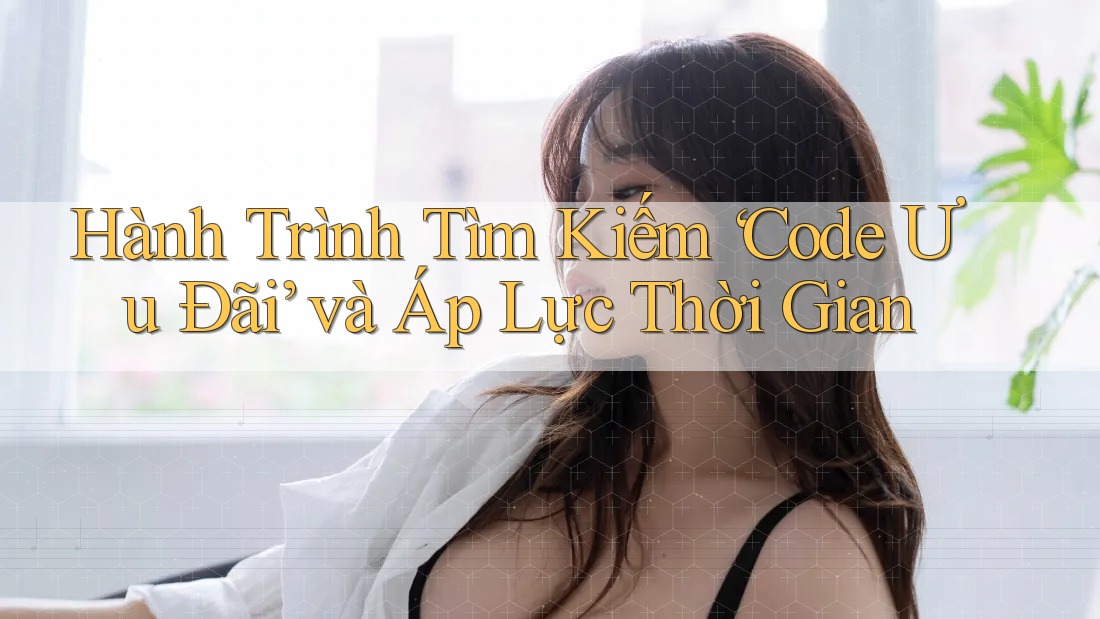 Hành Trình Tìm Kiếm ‘Code Ưu Đãi’ và Áp Lực Thời Gian Hành Trình Tìm Kiếm ‘Code Ưu Đãi’ và Áp Lực Thời Gian