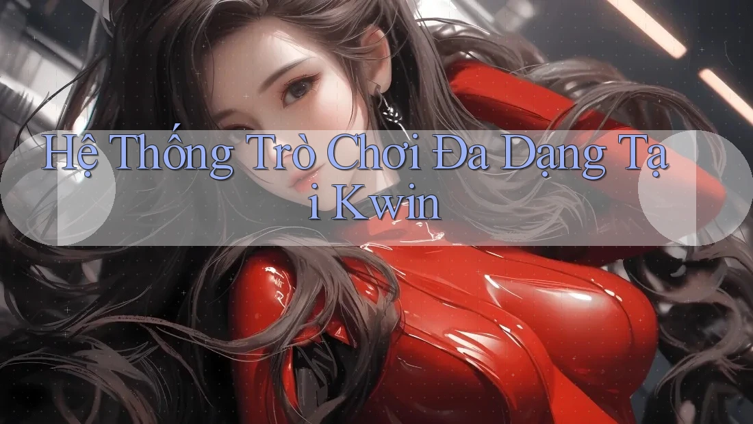 Hệ Thống Trò Chơi Đa Dạng Tại Kwin