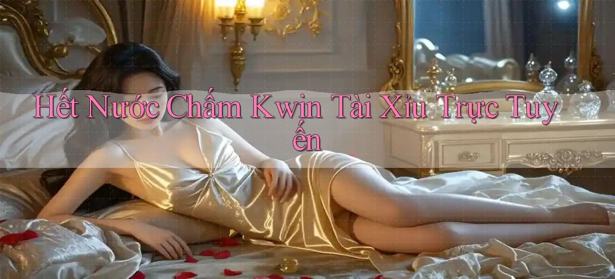 hết nước chấm kwin tài xỉu trực tuyến