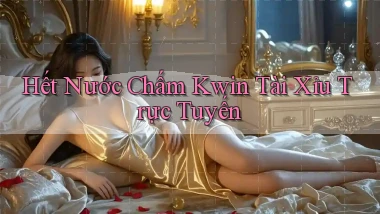 hết nước chấm kwin tài xỉu trực tuyến