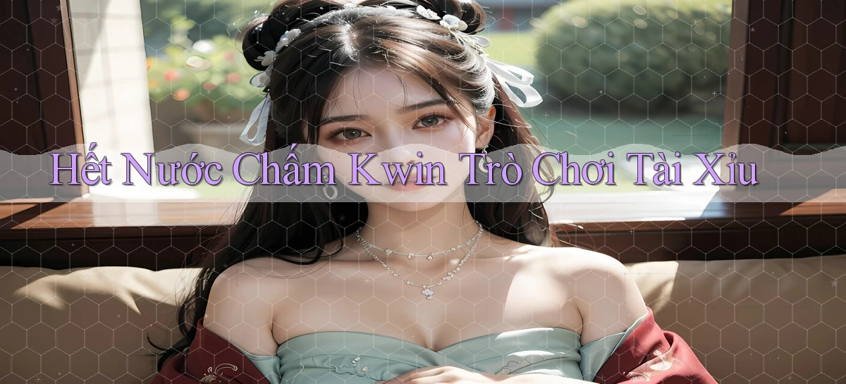 hết nước chấm kwin trò chơi tài xỉu