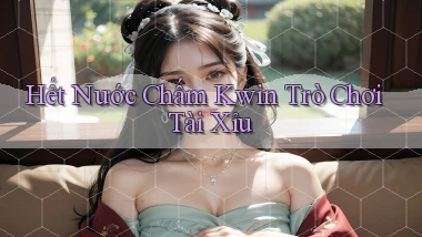 hết nước chấm kwin trò chơi tài xỉu