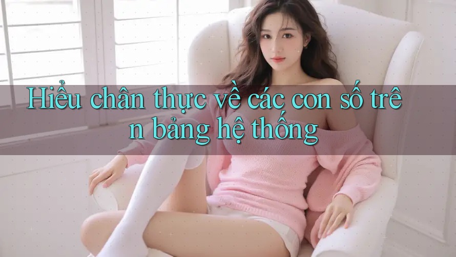 Hiểu chân thực về các con số trên bảng hệ thống