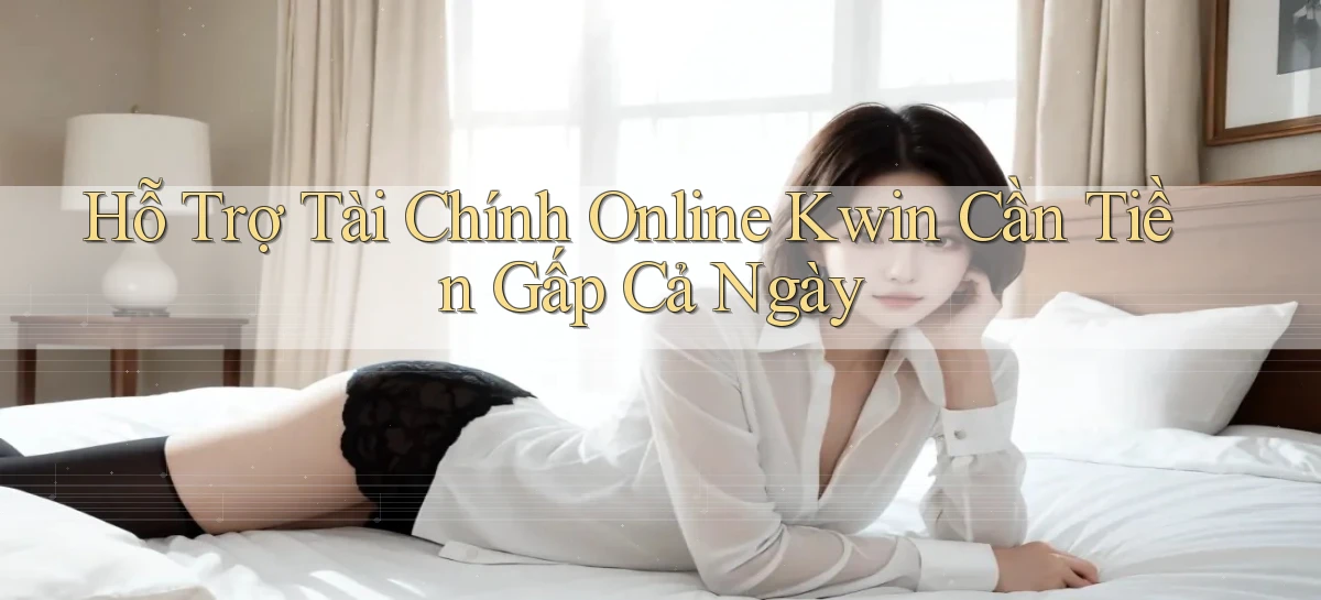 hỗ trợ tài chính online kwin cần tiền gấp cả ngày