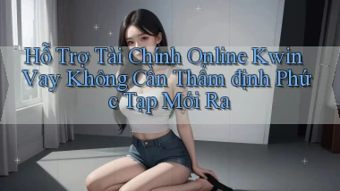 hỗ trợ tài chính online kwin vay không cần thẩm định phức tạp mới ra