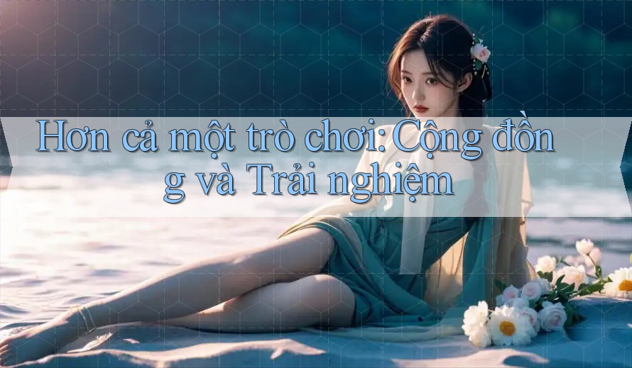 Hơn cả một trò chơi: Cộng đồng và Trải nghiệm