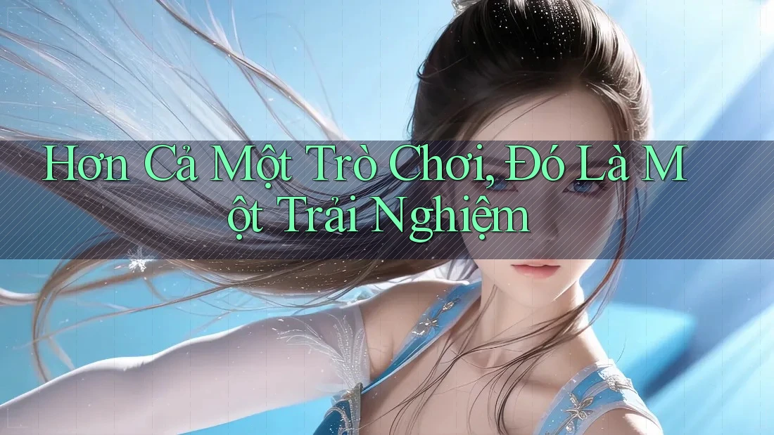 Hơn Cả Một Trò Chơi – Đó Là Một Trải Nghiệm
