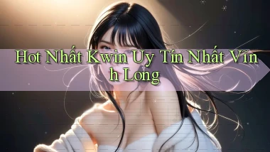 hot nhất kwin uy tín nhất Vĩnh Long