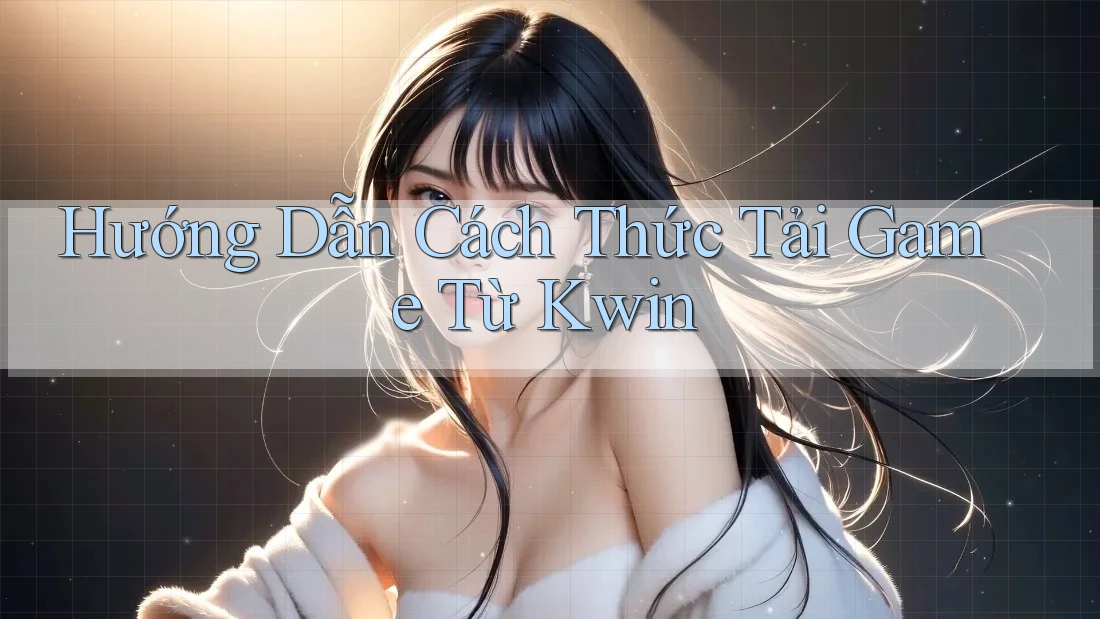 Hướng Dẫn Cách Thức Tải Game Từ Kwin