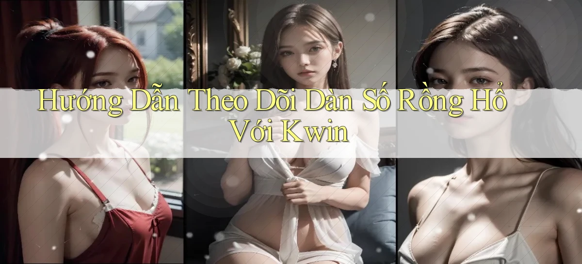 hướng dẫn theo dõi dàn số rồng hổ với kwin