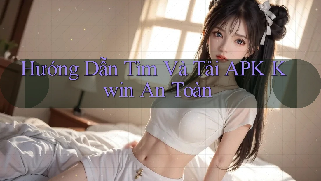 Hướng Dẫn Tìm Và Tải APK Kwin An Toàn Hướng Dẫn Tìm Và Tải APK Kwin An Toàn
