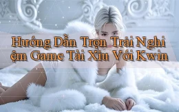 hướng dẫn trọn trải nghiệm game tài xỉu với kwin
