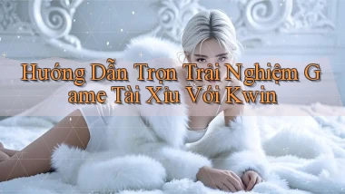 hướng dẫn trọn trải nghiệm game tài xỉu với kwin