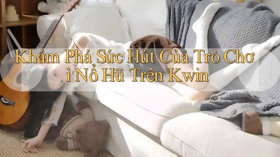 Khám Phá Sức Hút Của Trò Chơi Nổ Hũ Trên Kwin Khám Phá Sức Hút Của Trò Chơi Nổ Hũ Trên Kwin