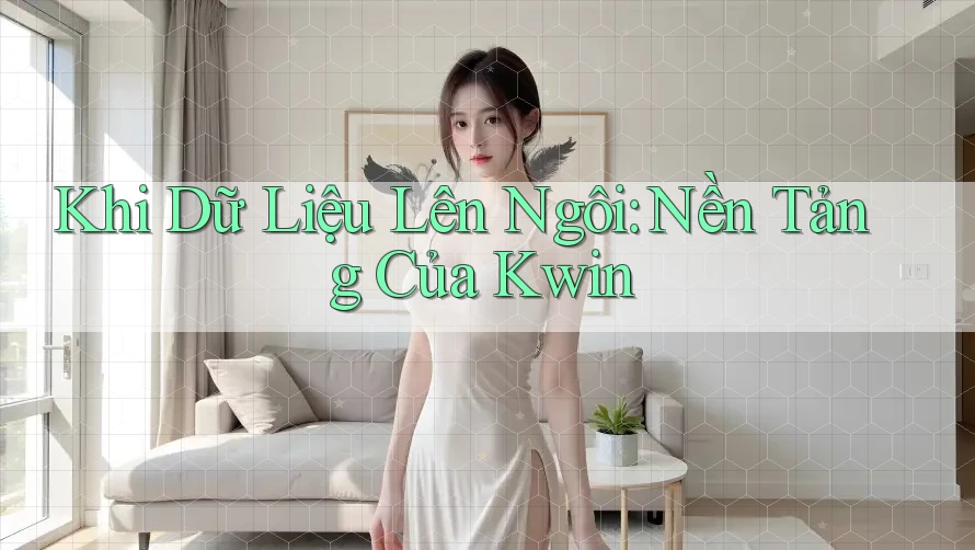 Khi Dữ Liệu Lên Ngôi: Nền Tảng Của Kwin Khi Dữ Liệu Lên Ngôi: Nền Tảng Của Kwin