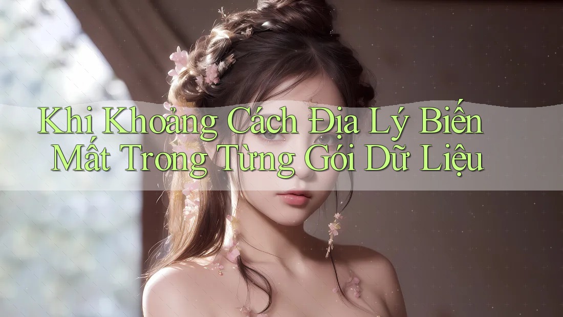 Khi Khoảng Cách Địa Lý Biến Mất Trong Từng Gói Dữ Liệu Khi Khoảng Cách Địa Lý Biến Mất Trong Từng Gói Dữ Liệu