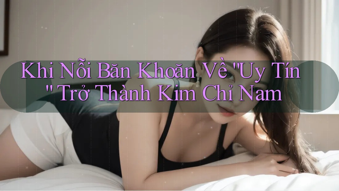 Khi Nỗi Băn Khoăn Về “Uy Tín” Trở Thành Kim Chỉ Nam