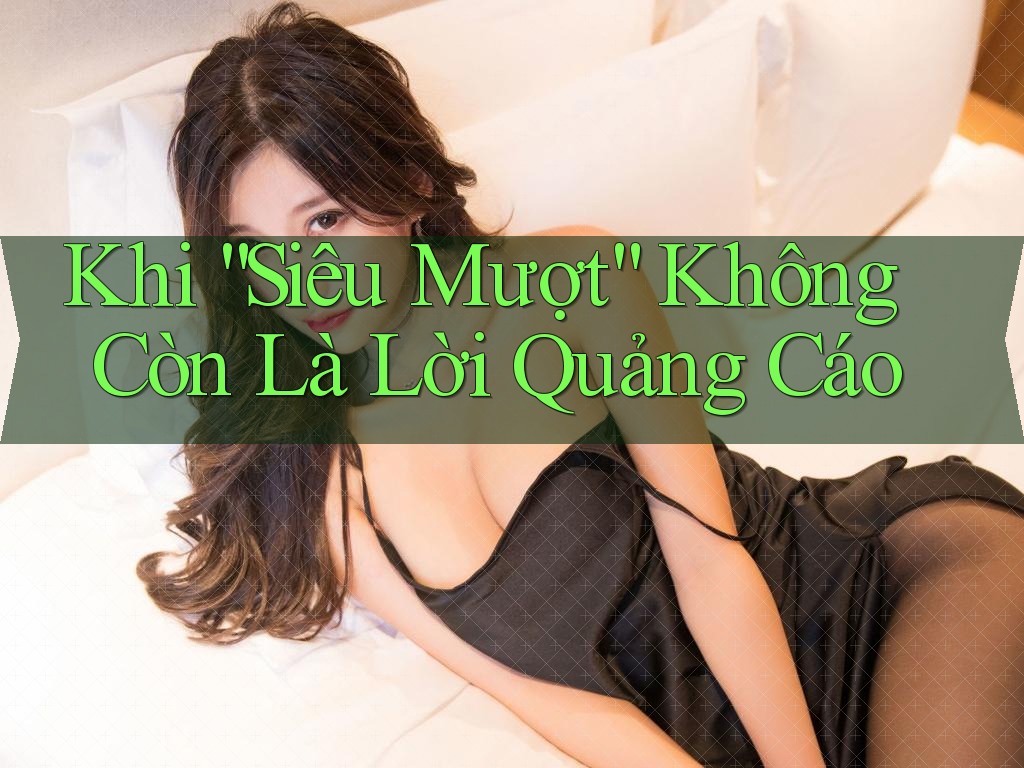Khi “Siêu Mượt” Không Còn Là Lời Quảng Cáo Khi “Siêu Mượt” Không Còn Là Lời Quảng Cáo