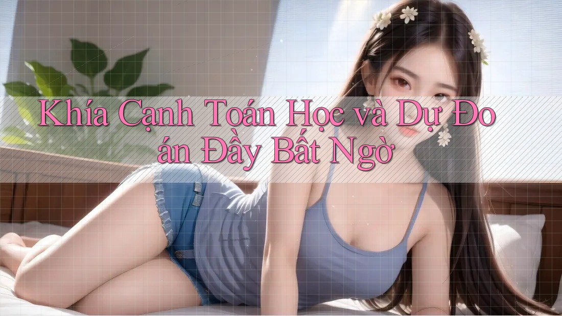 Khía Cạnh Toán Học và Dự Đoán Đầy Bất Ngờ