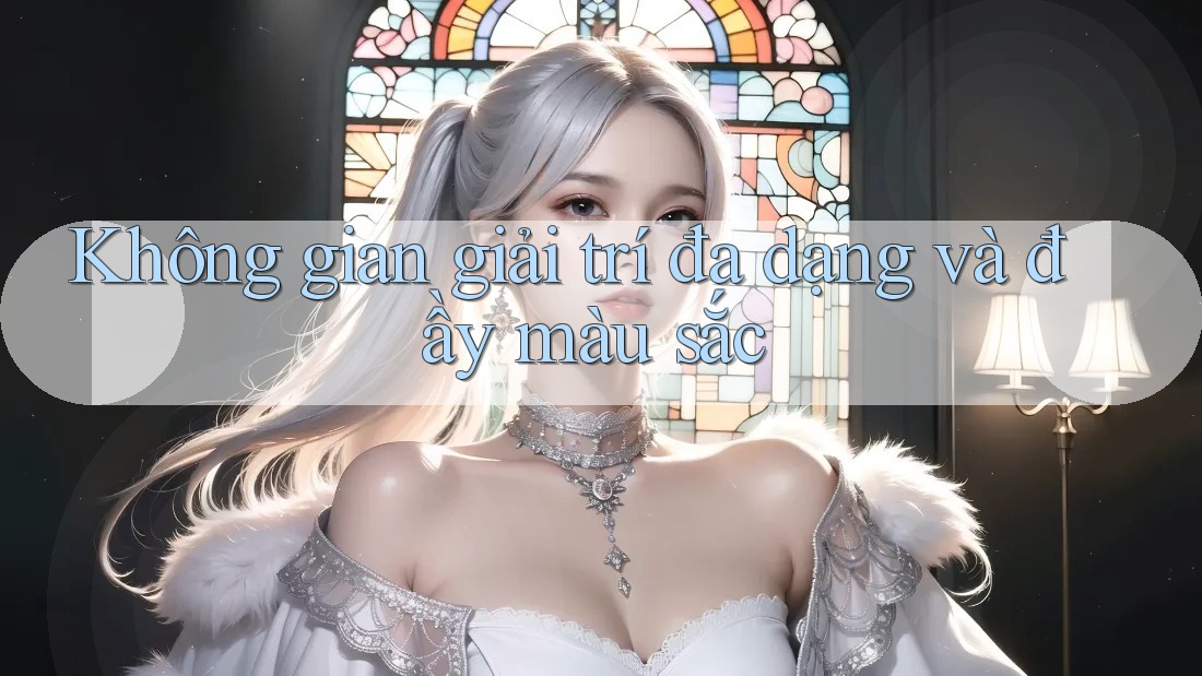 Không gian giải trí đa dạng và đầy màu sắc Không gian giải trí đa dạng và đầy màu sắc