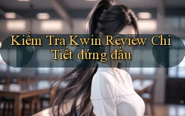 kiểm tra kwin review chi tiết đứng đầu