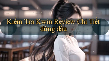 kiểm tra kwin review chi tiết đứng đầu