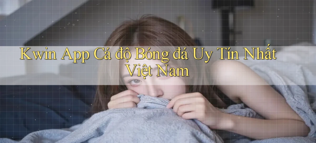kwin app cá độ bóng đá uy tín nhất việt nam