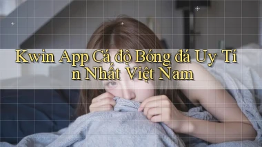 kwin app cá độ bóng đá uy tín nhất việt nam