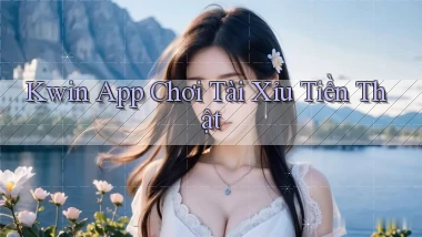kwin app chơi tài xỉu tiền thật