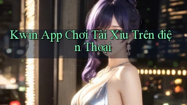 kwin app chơi tài xỉu trên điện thoại