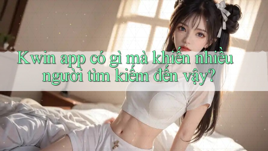 Kwin app có gì mà khiến nhiều người tìm kiếm đến vậy? Kwin app có gì mà khiến nhiều người tìm kiếm đến vậy?