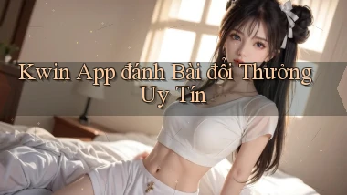 kwin app đánh bài đổi thưởng uy tín