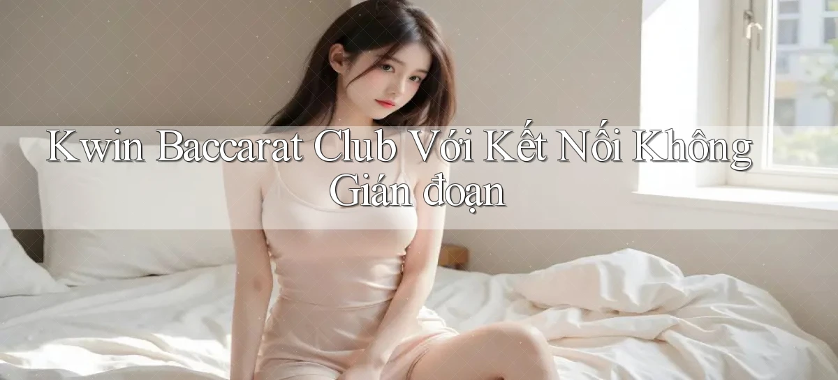 kwin  baccarat club với kết nối không gián đoạn
