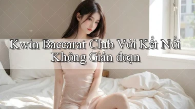 kwin  baccarat club với kết nối không gián đoạn